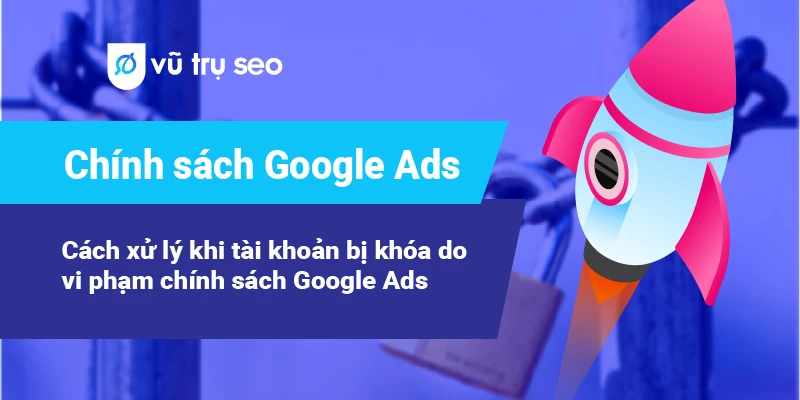 Chính sách Google Ads và cách xử lý khi tài khoản Google Ads bị khóa