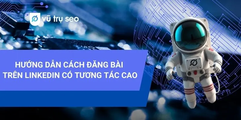 Hướng dẫn đăng bài LinkedIn chuẩn SEO giúp tăng traffic năm 2025