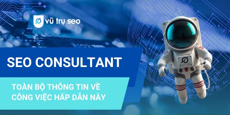 SEO Consultant là ai? Toàn bộ thông tin về công việc hấp dẫn này