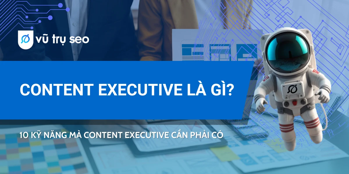 Content Executive là gì? 10 Kỹ năng mà Content Executive cần phải có