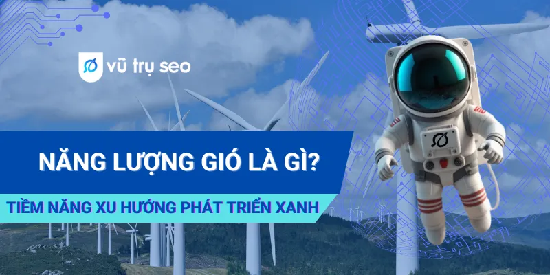 Năng Lượng Gió Là Gì? Tiềm Năng Xu Hướng Phát Triển Xanh