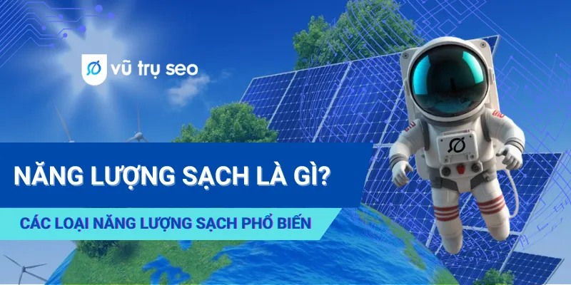 Năng Lượng Sạch Là Gì? Các Loại Năng Lượng Sạch Nào Phổ Biến